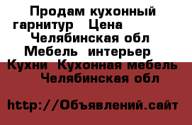 Продам кухонный гарнитур › Цена ­ 9 000 - Челябинская обл. Мебель, интерьер » Кухни. Кухонная мебель   . Челябинская обл.